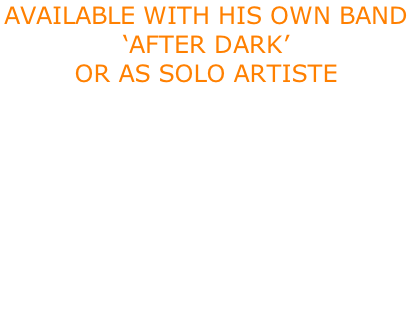 Available With His Own Band  ‘AFTER DARK’ Or as Solo Artiste  Lunch Time Jazz  Themed Events  Background Music  Indoor or Outdoor Events